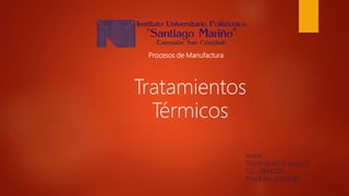 Procesos de Manufactura
Tratamientos
Térmicos
Autor:
Dominguez P. Jesús S.
C.I.: 6844729
ProcManufS120181
 