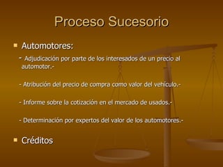 Proceso Sucesorio Automotores: -  Adjudicación por parte de los interesados de un precio al automotor.- - Atribución del precio de compra como valor del vehículo.- - Informe sobre la cotización en el mercado de usados.- - Determinación por expertos del valor de los automotores.- Créditos 