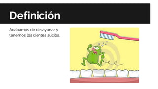 Definición
Acabamos de desayunar y
tenemos los dientes sucios.
 