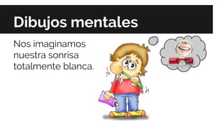 Dibujos mentales
Nos imaginamos
nuestra sonrisa
totalmente blanca.
 
