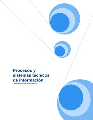 Procesos y
sistemas técnicos
de información
La transmisión de la información
 