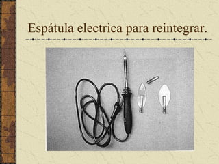Espátula electrica para reintegrar.
 