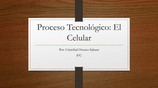 Proceso Tecnológico: El
Celular
Por: Cristóbal Orozco Salazar
8°C
 