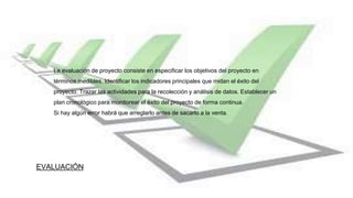 EVALUACIÓN
La evaluación de proyecto consiste en especificar los objetivos del proyecto en
términos medibles. Identificar ...