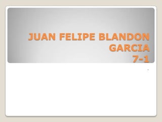 JUAN FELIPE BLANDON
              GARCIA
                 7-1
                   .
 