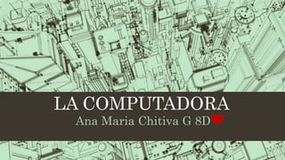 LA COMPUTADORA
Ana Maria Chitiva G 8D
 