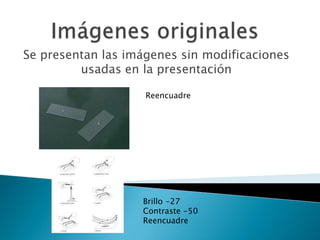 Se presentan las imágenes sin modificaciones
         usadas en la presentación

                    Reencuadre




      ...