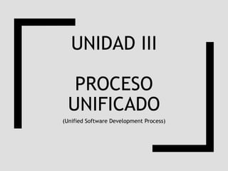 UNIDAD III
PROCESO
UNIFICADO
(Unified Software Development Process)
 