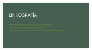 LINKOGRAFÍA
• http://www.ecured.cu/Proceso_Unificado_de_Desarrollo
• https://www.youtube.com/watch?v=jDaEx7OCztY
• http://www.utm.mx/~caff/doc/El%20Proceso%20Unificado%20Rational.pdf
 