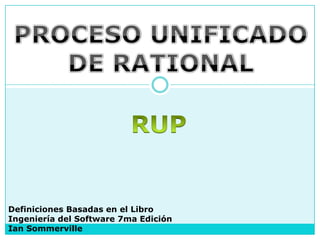 PROCESO UNIFICADO DE RATIONAL RUP Definiciones Basadas en el Libro Ingeniería del Software 7ma Edición IanSommerville 