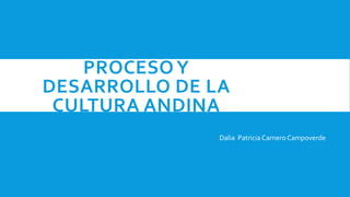 PROCESOY
DESARROLLO DE LA
CULTURA ANDINA
Dalia PatriciaCarnero Campoverde
 
