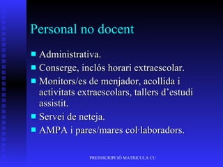 Personal no docent Administrativa. Conserge, inclós horari extraescolar. Monitors/es de menjador, acollida i activitats extraescolars, tallers d’estudi assistit. Servei de neteja. AMPA i pares/mares col·laboradors. 
