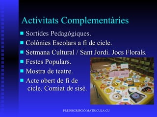 Activitats Complementàries Sortides   Pedagògiques . Colònies Escolars a fi de cicle. Setmana Cultural / Sant Jordi. Jocs Florals. Festes Populars. Mostra de teatre. Acte obert de fi de  cicle. Comiat de sisè. 