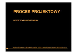 PROCES PROJEKTOWY
METODYKA PROJEKTOWANIA

MAREK ŚREDNIAWA TOMASZ KWIATKOWSKI III PRACOWNIA WZORNICTWA ASP W GDAŃSKU 2010

 