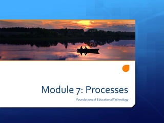 Module 7: Processes
Foundations of EducationalTechnology
 