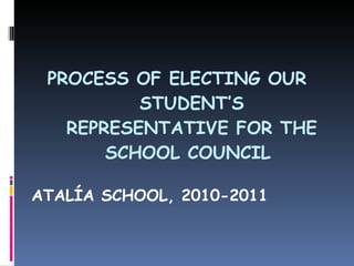 PROCESS OF ELECTING OUR STUDENT’S REPRESENTATIVE FOR THE SCHOOL COUNCIL  ATALÍA SCHOOL, 2010-2011 