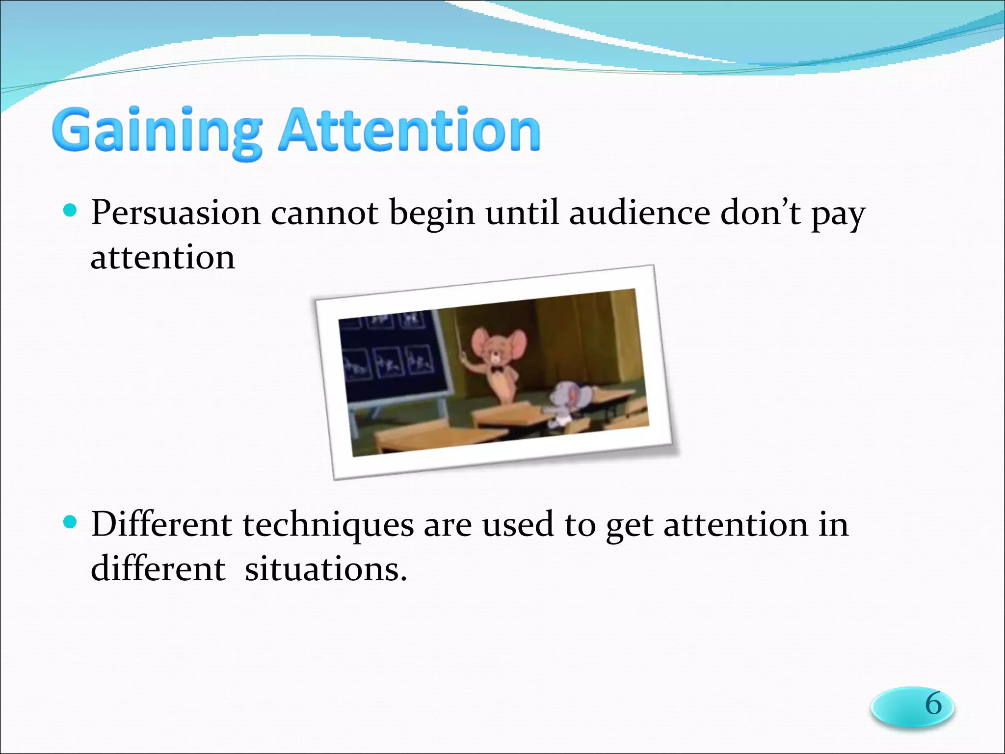 Persuasion cannot begin until audience don’t pay attention Different techniques are used to get attention in different  situations. 