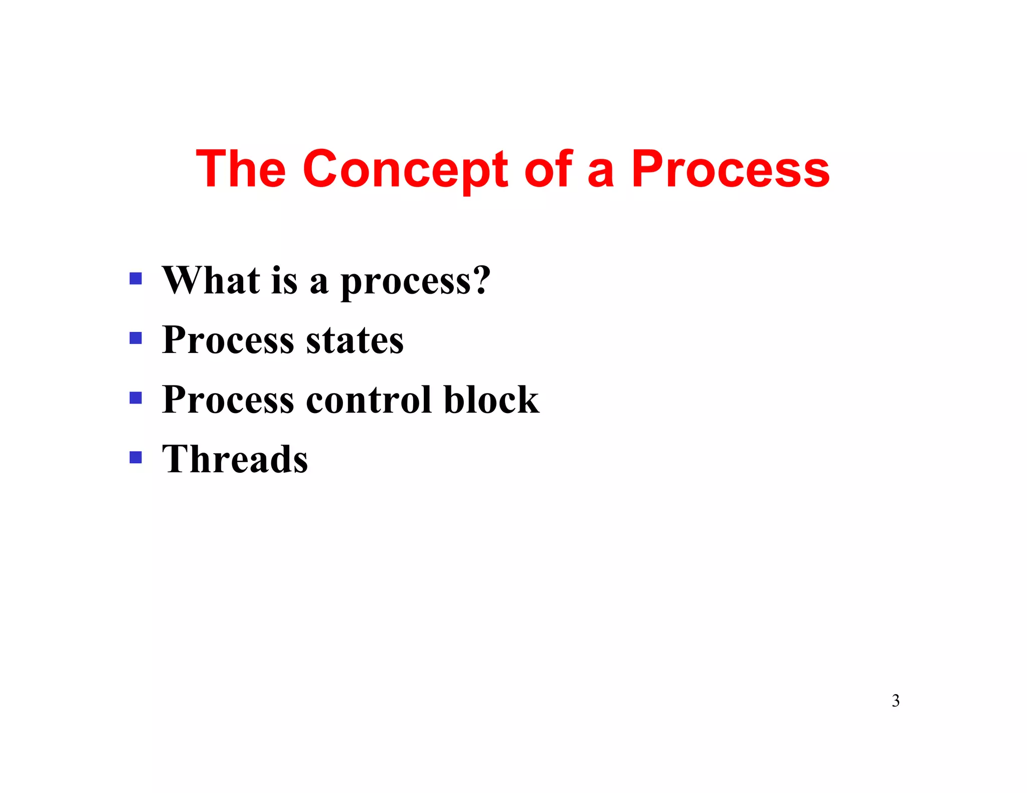 The Concept of a Process

§   What is a process?
§   Process states
§   Process control block
§   Threads




                                3
 