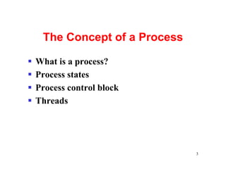 The Concept of a Process

§   What is a process?
§   Process states
§   Process control block
§   Threads




                                3
 