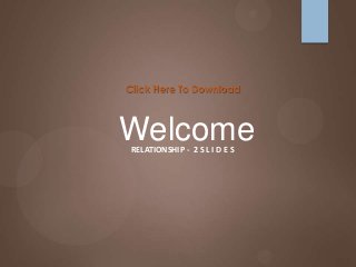Click Here To Download



Welcome
 RELATIONSHIP - 2 S L I D E S
 