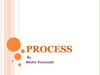 PROCESS
By
Medha Viswanath
 