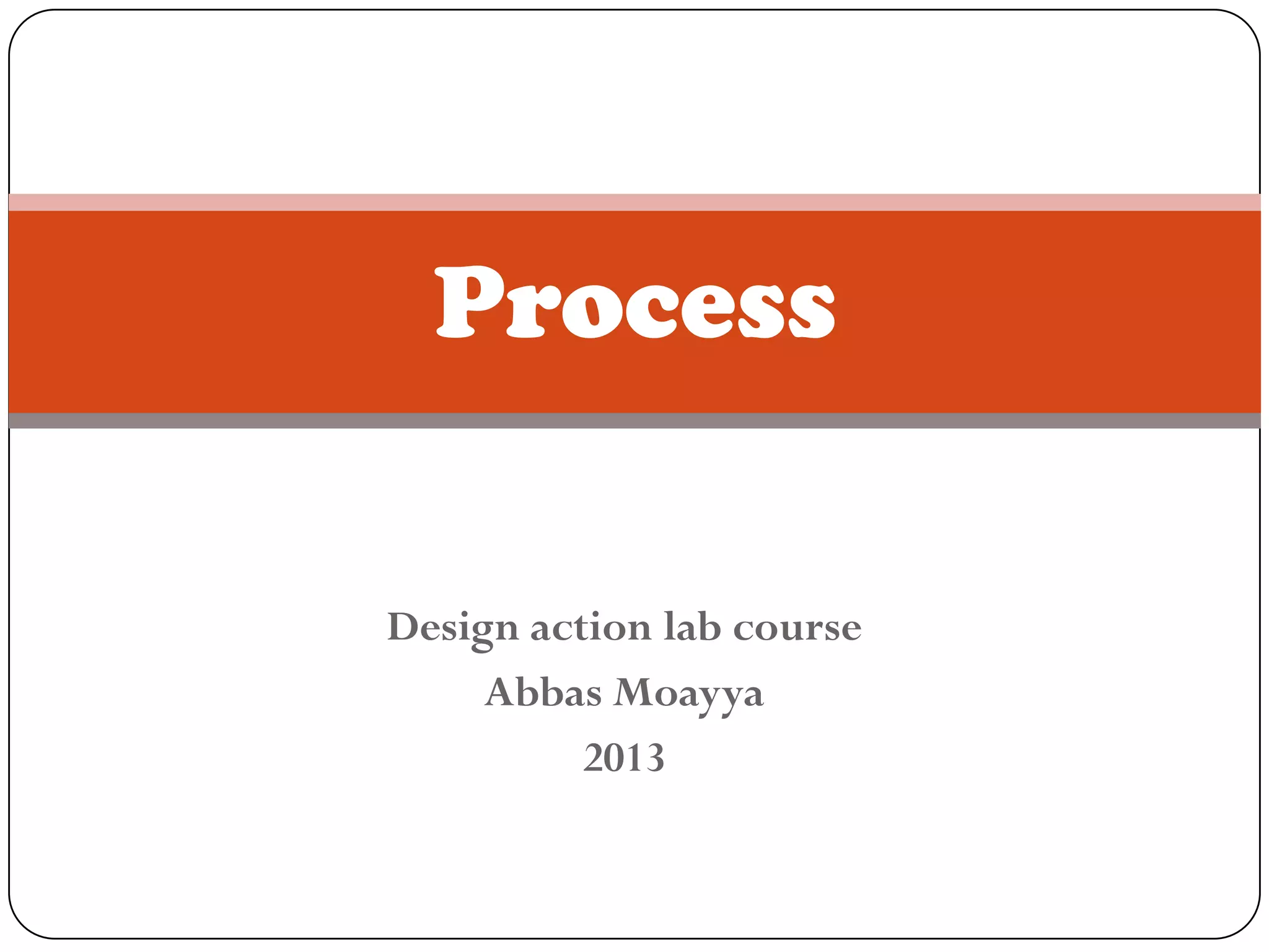 Process
Design action lab course
Abbas Moayya
2013
 