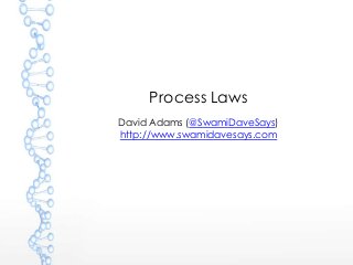 Process Laws
David Adams (@SwamiDaveSays)
http://www.swamidavesays.com

 