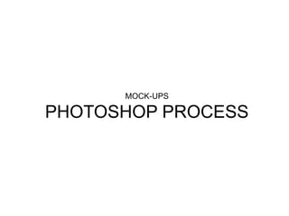 MOCK-UPS
PHOTOSHOP PROCESS
 