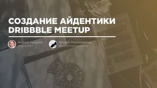 Moscow Dribbble Meetup 2016 - Identity Making Of