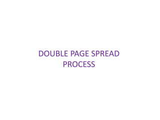 DOUBLE PAGE SPREAD
PROCESS
 