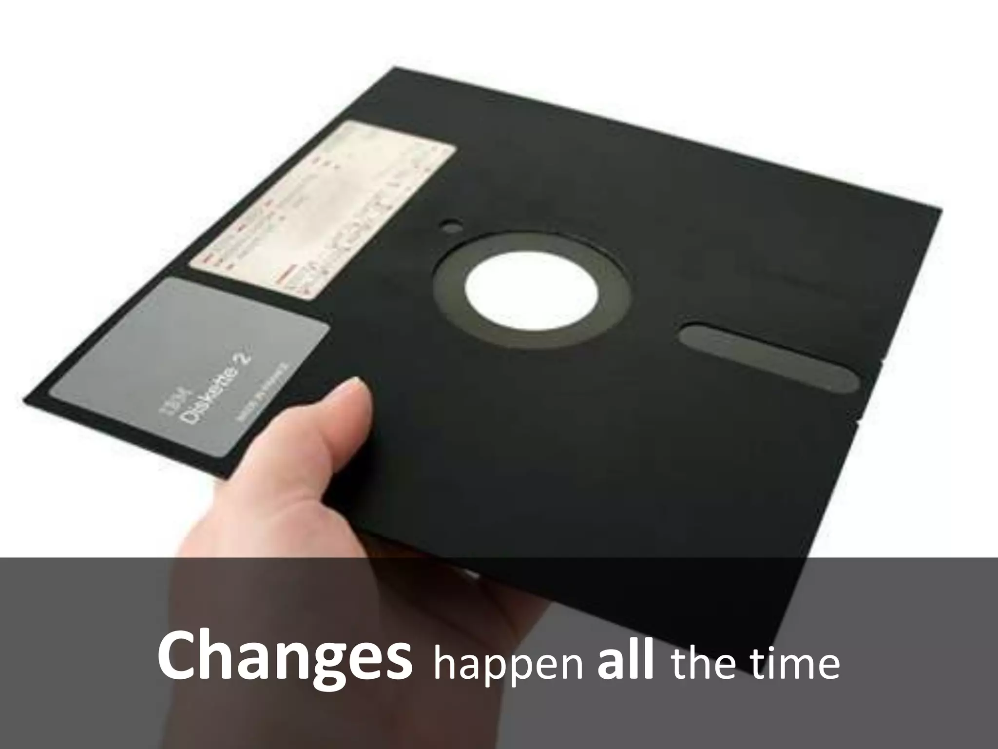 Changes happen all the time
 