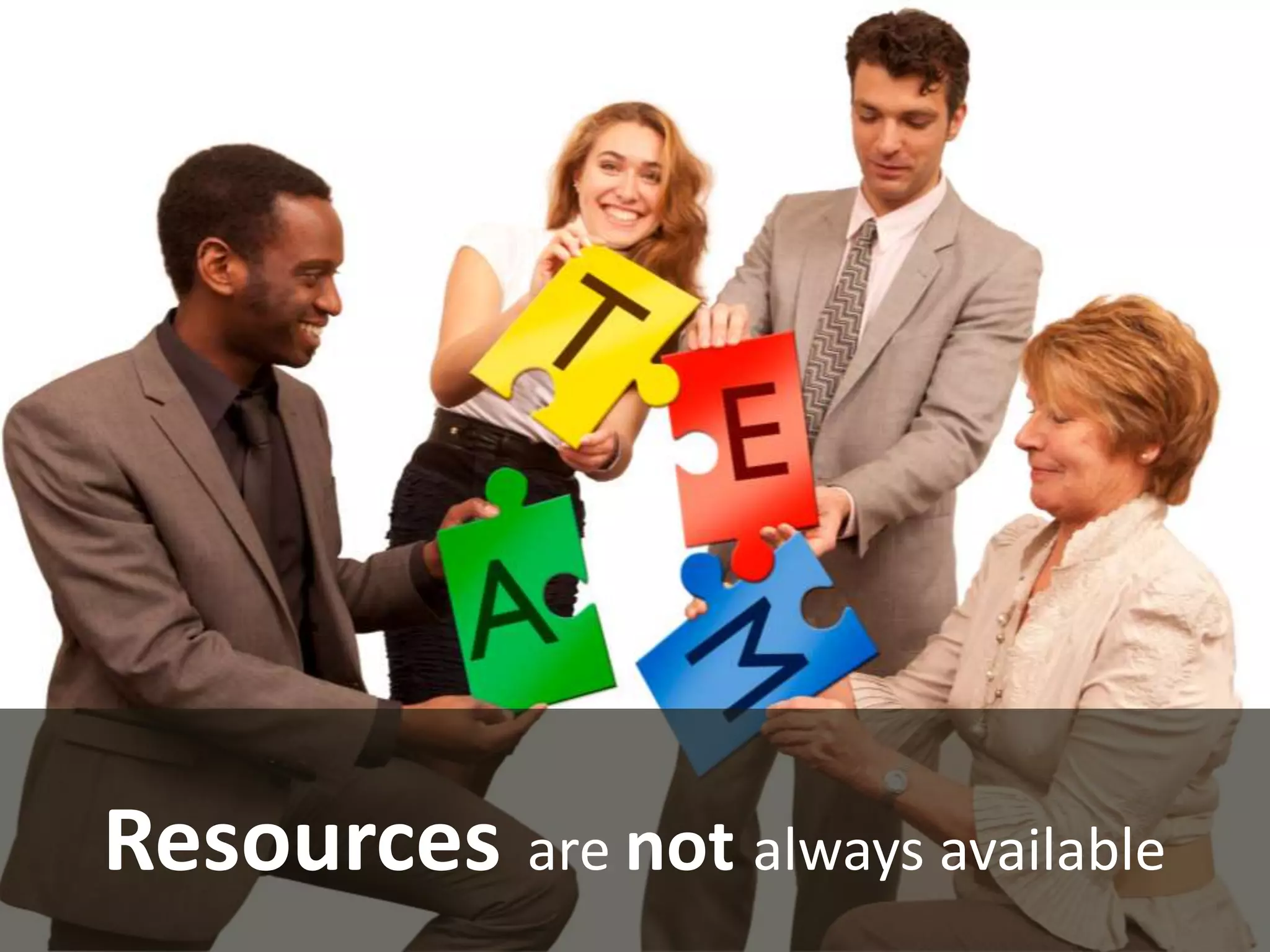 Resources are not always available
 