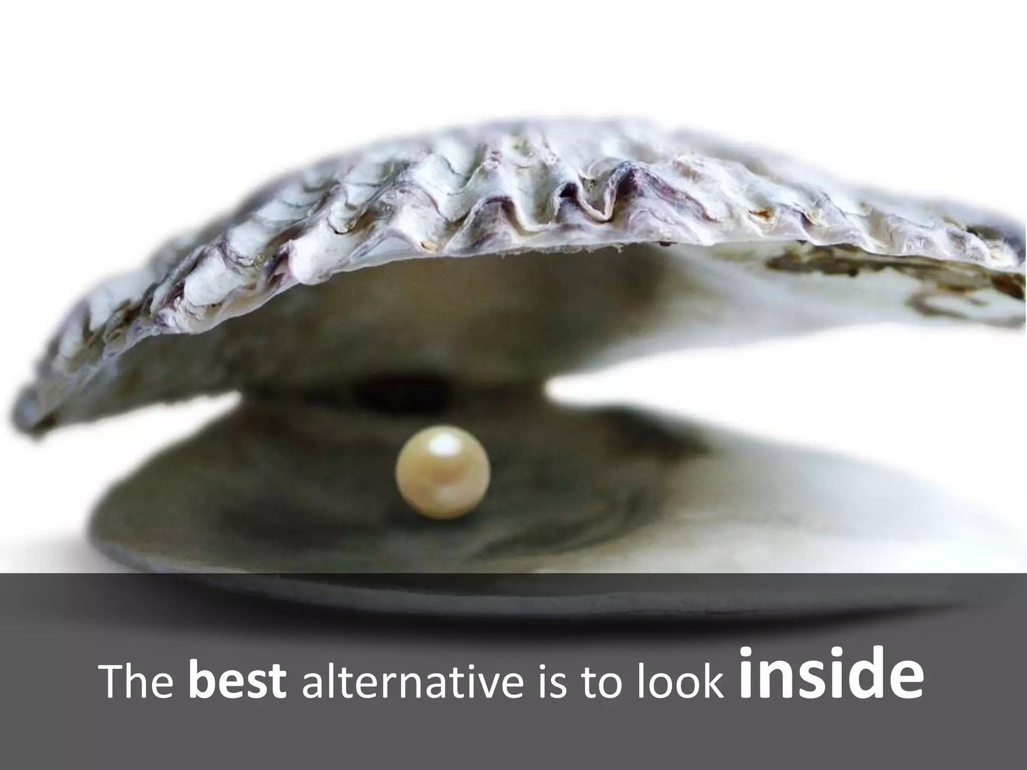 The best alternative is to look inside
 