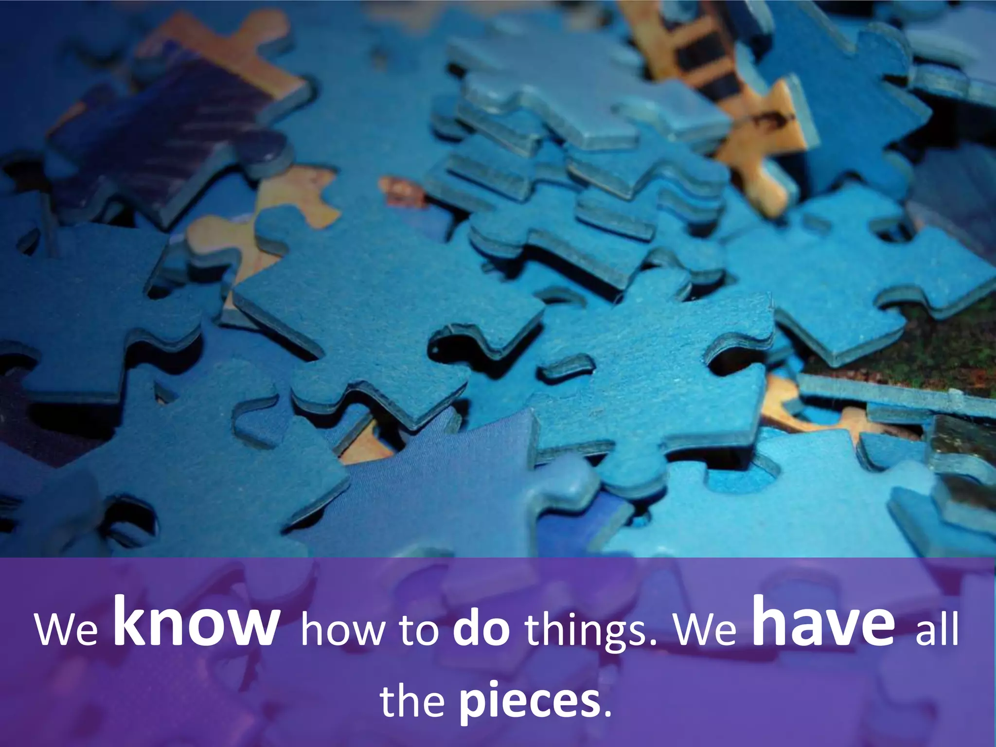 We know how to do things. We have all
the pieces.
 
