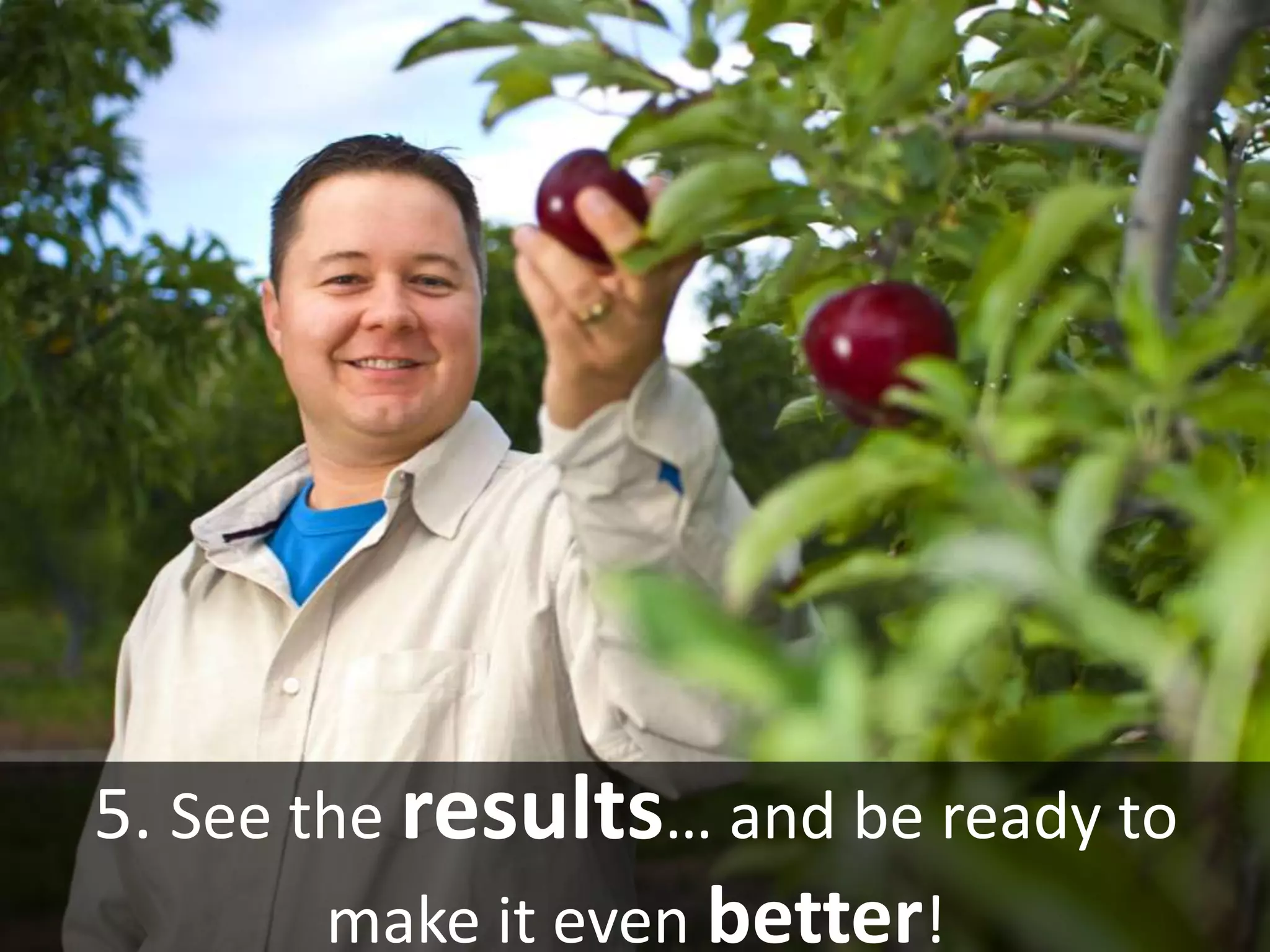 5. See the results… and be ready to
make it even better!
 