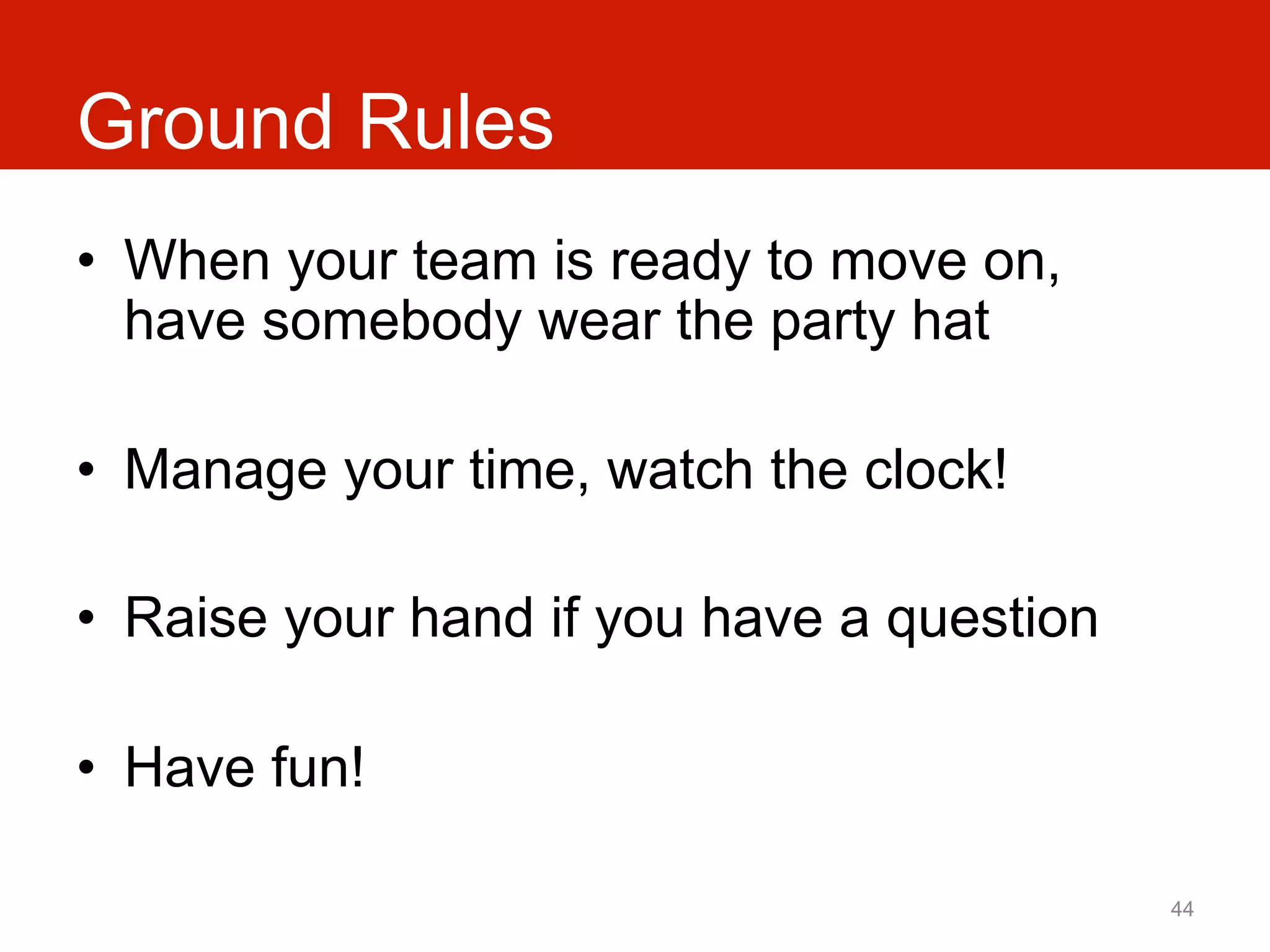 Ground Rules
•  When your team is ready to move on,
   have somebody wear the party hat

•  Manage your time, watch the clock!

•  Raise your hand if you have a question

•  Have fun!

                                            44
 