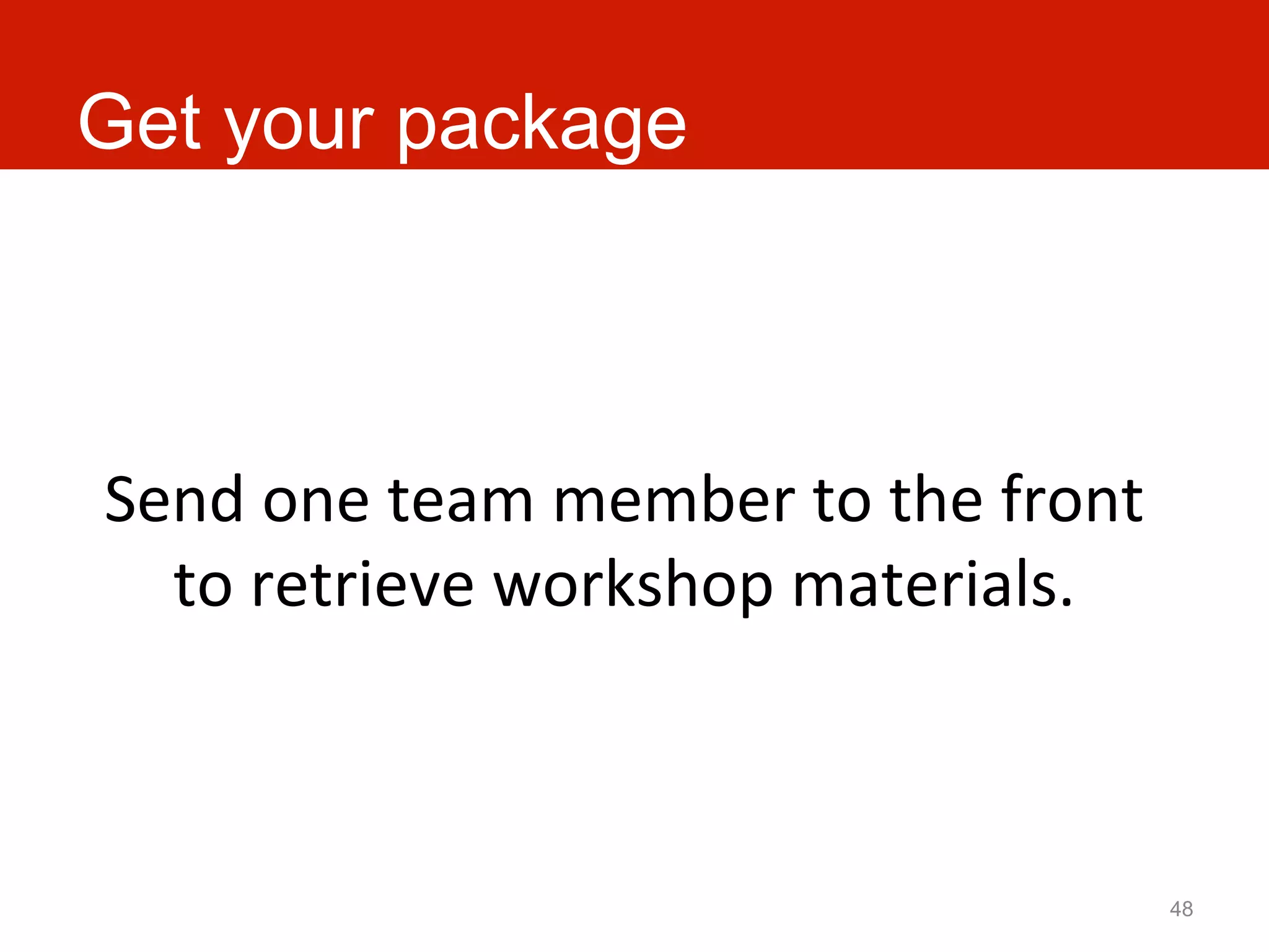 Get your package



Send	
  one	
  team	
  member	
  to	
  the	
  front	
  
  to	
  retrieve	
  workshop	
  materials.	
  



                                                          48
 