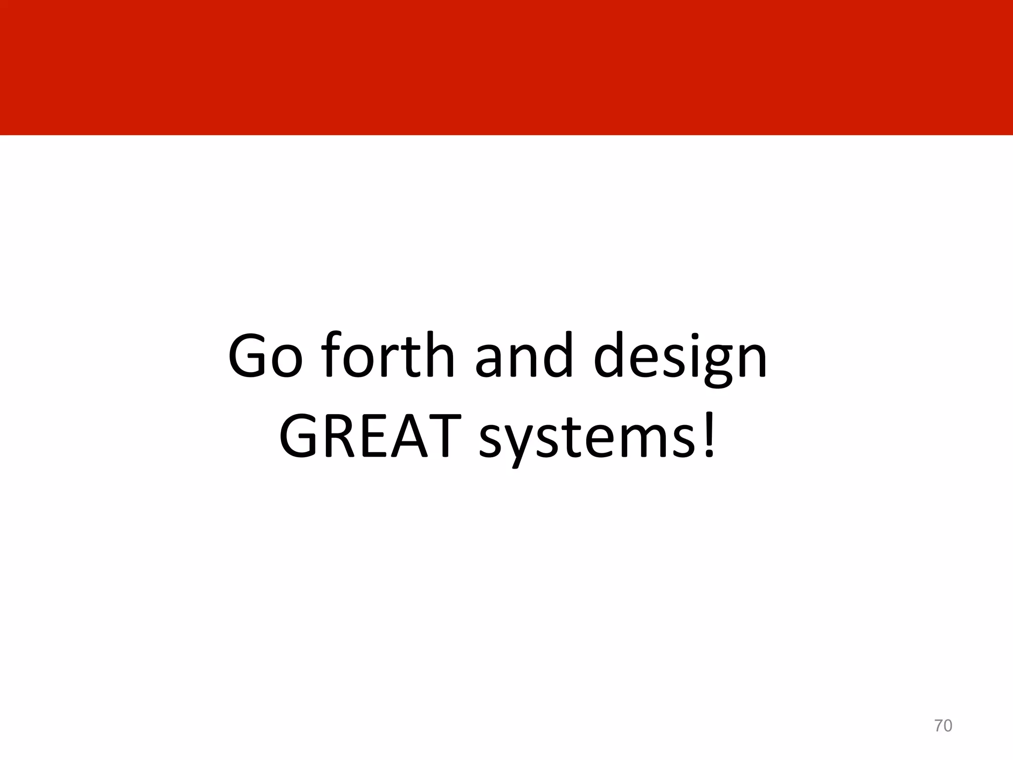 Go	
  forth	
  and	
  design	
  
 GREAT	
  systems!	
  	
  



                                   70
 