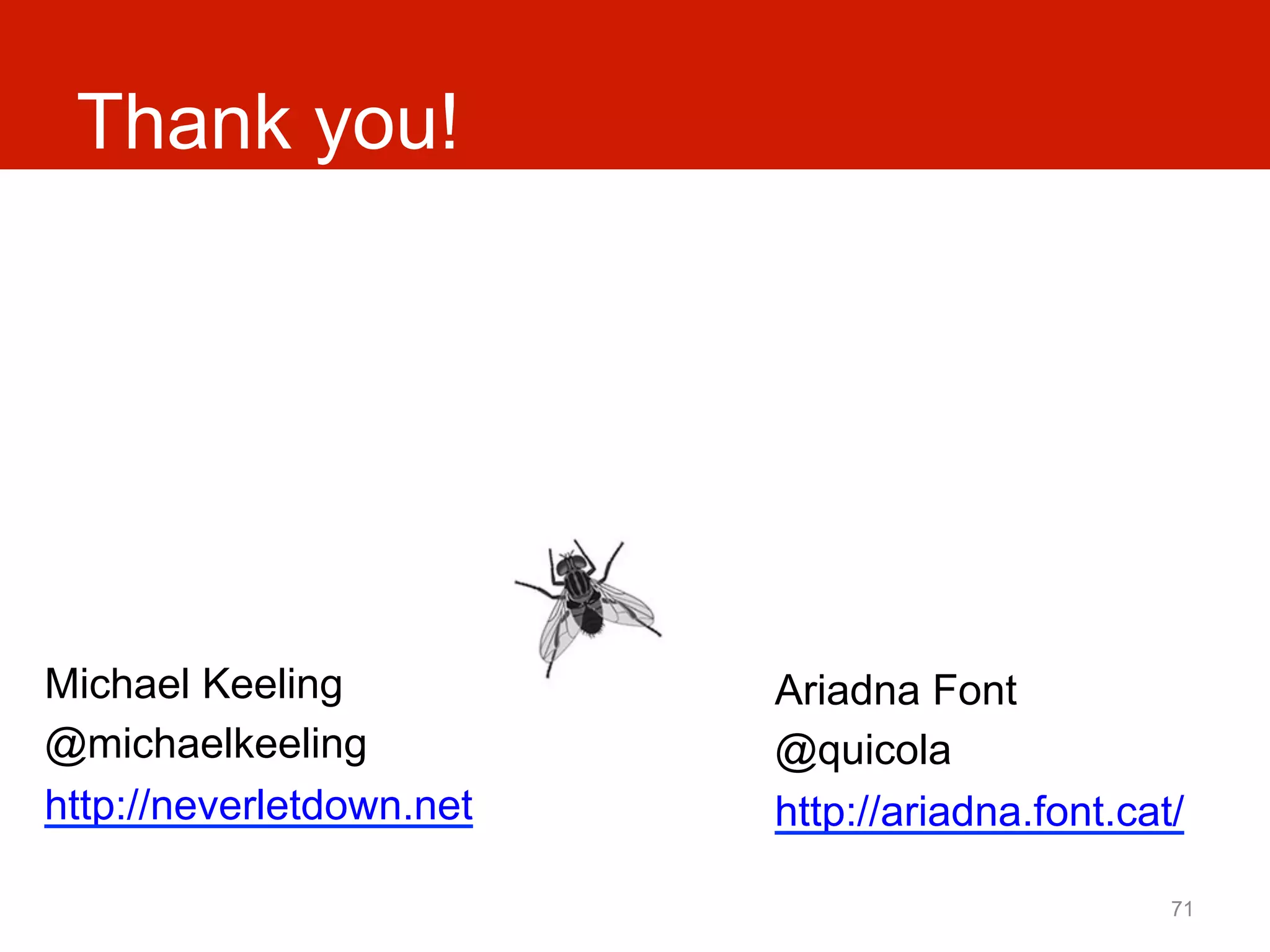 Thank you!




Michael Keeling           Ariadna Font
@michaelkeeling           @quicola
http://neverletdown.net   http://ariadna.font.cat/

                                                 71
 