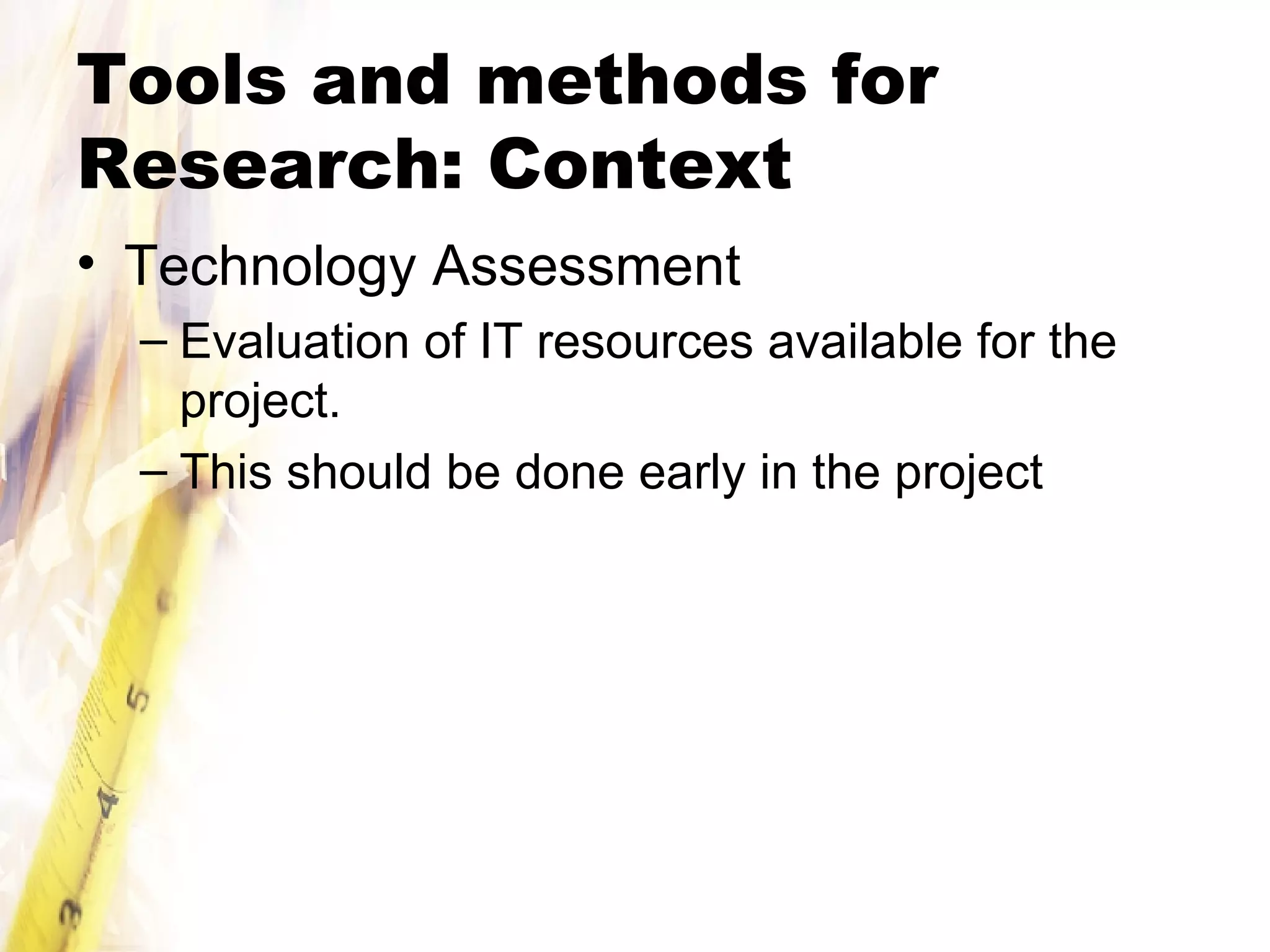 Tools and methods for Research: Context Technology Assessment Evaluation of IT resources available for the project. This should be done early in the project 