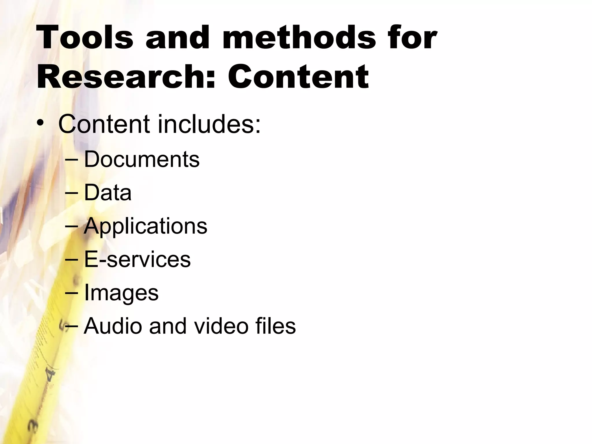 Tools and methods for Research: Content Content includes: Documents Data Applications E-services Images Audio and video files 
