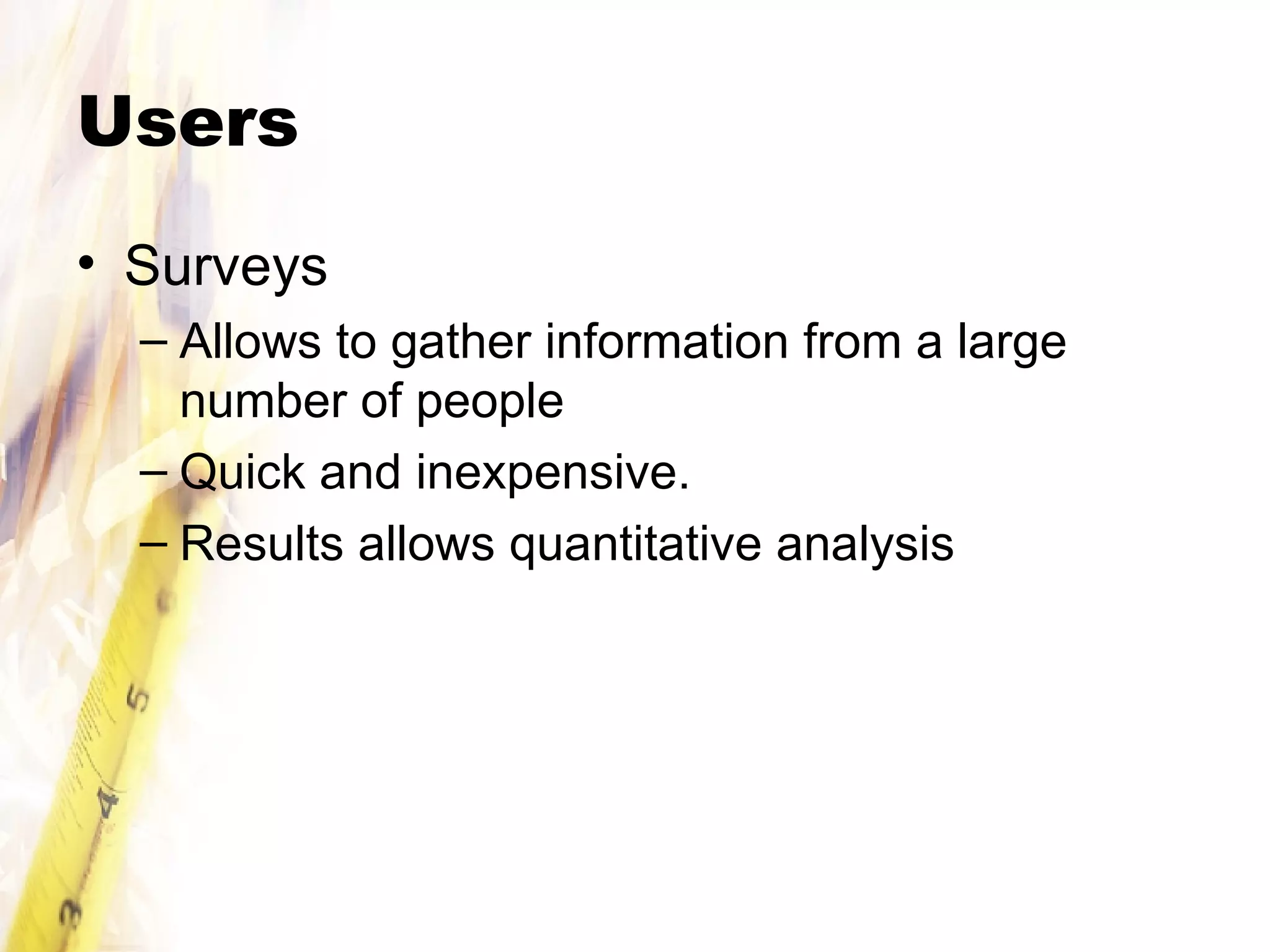 Users Surveys Allows to gather information from a large number of people Quick and inexpensive. Results allows quantitative analysis 