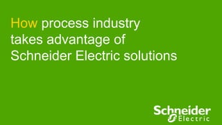 How process industry
takes advantage of
Schneider Electric solutions
 