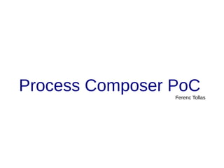 Process Composer PoC
                 Ferenc Tollas
 