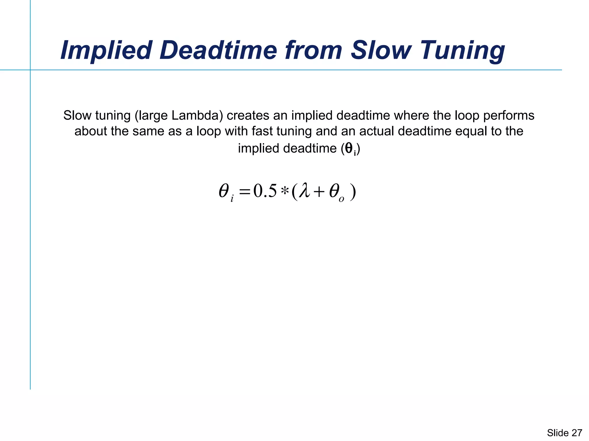Implied Deadtime from Slow Tuning Slow tuning (large Lambda) creates an implied deadtime where the loop performs about the same as a loop with fast tuning and an actual deadtime equal to the implied deadtime (  i ) 