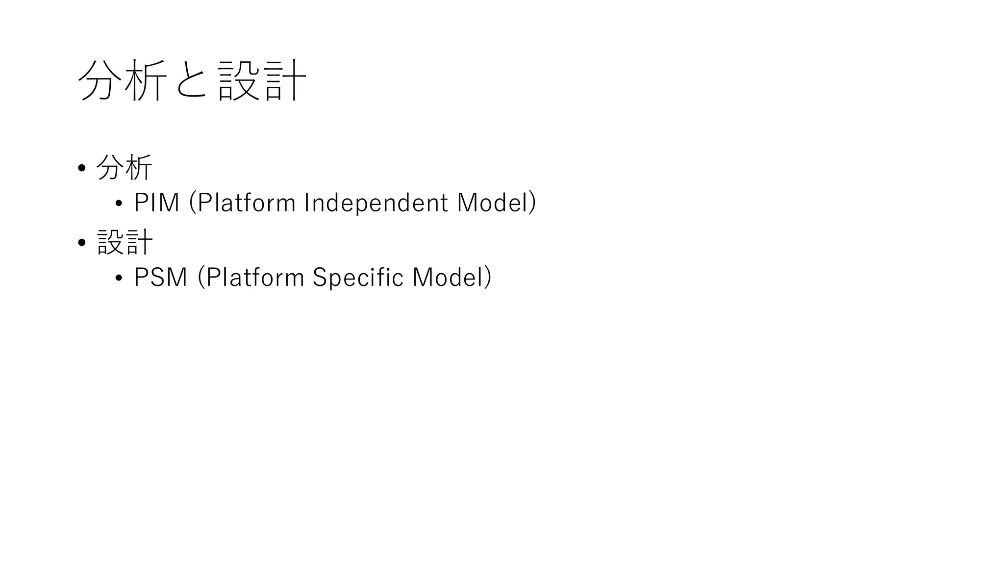 分析と設計
• 分析
• PIM (Platform Independent Model)
• 設計
• PSM (Platform Specific Model)
 