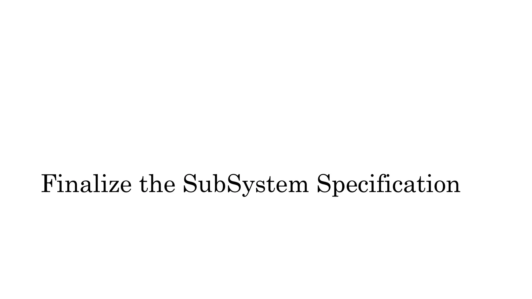 Finalize the SubSystem Specification
 