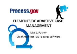 ELEMENTS	
  OF	
  ADAPTIVE	
  CASE	
  
      MANAGEMENT        	
  
                 Max	
  J.	
  Pucher 	
  
  Chief	
  Architect	
  ISIS	
  Papyrus	
  So>ware	
  
 