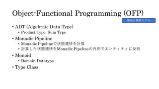 Object-Functional Programming (OFP)
&bull; ADT (Algebraic Data Type)
&bull; Product Type, Sum Type
&bull; Monadic Pipeline
&bull; Monadic Pipelineで状態遷移を計算
&bull; 計算した状態遷移をMonadic Pipelineの外側でエンティティに反映
&bull; Monoid
&bull; Domain Datatype
&bull; Type Class
第8回 関数モデル
 