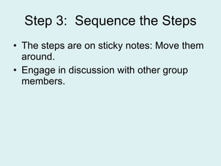 Step 3:  Sequence the Steps The steps are on sticky notes: Move them around. Engage in discussion with other group members. 
